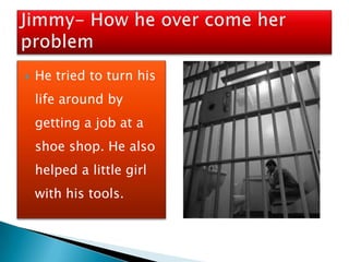    He tried to turn his
    life around by
    getting a job at a
    shoe shop. He also
    helped a little girl
    with his tools.
 