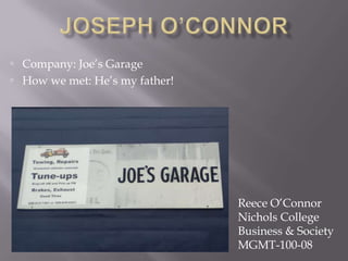  Company: Joe’s Garage
 How we met: He’s my father!




                                Reece O’Connor
                                Nichols College
                                Business & Society
                                MGMT-100-08
 