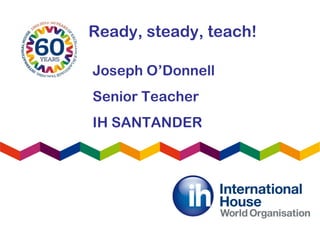 Ready, steady, teach!
Joseph O’Donnell
Senior Teacher
IH SANTANDER
 