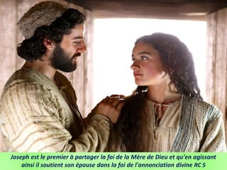 Joseph est le premier à partager la foi de la Mère de Dieu et qu'en agissant
ainsi il soutient son épouse dans la foi de l'annonciation divine RC 5
 