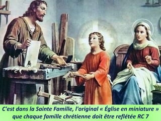 C'est dans la Sainte Famille, l'original « Église en miniature »
que chaque famille chrétienne doit être reflétée RC 7
 