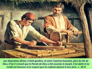 par disposition divine, il était gardien, et selon l'opinion humaine, père du Fils de
Dieu. D'où il s'ensuit que la Parole de Dieu a été soumise à Joseph, il lui obéit et lui
rendit cet honneur et le respect que les enfants doivent à leur père. » - RC 8
 