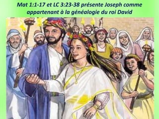 Mat 1:1-17 et LC 3:23-38 présente Joseph comme
appartenant à la généalogie du roi David
 