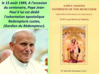 le 15 août 1989, A l'occasion
du centenaire, Pape Jean-
Paul II lui est dédié
l'exhortation apostolique
Redemptoris custos,
(Gardien du Rédempteur).
 