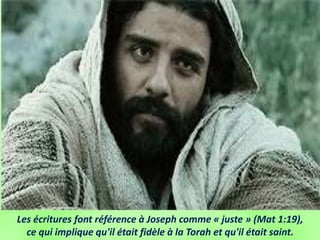 Les écritures font référence à Joseph comme « juste » (Mat 1:19),
ce qui implique qu'il était fidèle à la Torah et qu'il était saint.
 