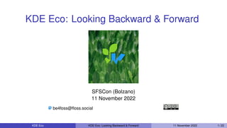 KDE Eco: Looking Backward & Forward
SFSCon (Bolzano)
11 November 2022
be4foss@floss.social
KDE Eco KDE Eco: Looking Backward & Forward 11 November 2022 1 / 22
 