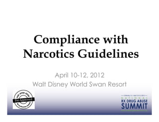 Compliance with
Narcotics Guidelines
        April 10-12, 2012
 Walt Disney World Swan Resort
 
