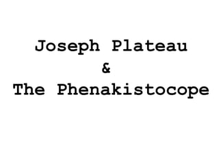 Joseph Plateau
&
The Phenakistocope
 