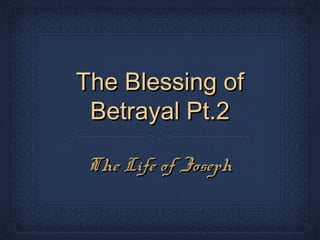 The Blessing ofThe Blessing of
Betrayal Pt.2Betrayal Pt.2
The Life of JosephThe Life of Joseph
 