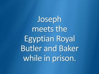 Joseph
meets the
Egyptian Royal
Butler and Baker
while in prison.
 