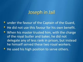 under the favour of the Captain of the Guard,
He did not use this favour for his own benefit.
When his master trusted him, with the charge
of the royal butler and baker, he did not
delegate any of less rank in prison, but instead
he himself served these two royal workers.
He used his high position to serve others.
 