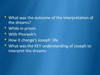 What was the outcome of the interpretation of
the dreams?
While in prison
With Pharaoh’s
How it change’s Joseph’ life
What was the KEY understanding of Joseph to
interpret the dreams
 