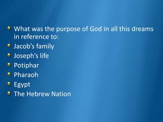 What was the purpose of God in all this dreams
in reference to:
Jacob’s family
Joseph’s life
Potiphar
Pharaoh
Egypt
The Hebrew Nation
 