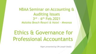 Ethics & Governance for
Professional Accountants
Paper presented by CPA Joseph Sheffu
NBAA Seminar on Accounting &
Auditing Issues
3rd – 6th Feb.2021
Malaika Beach Resort & Hotel - Mwanza
 