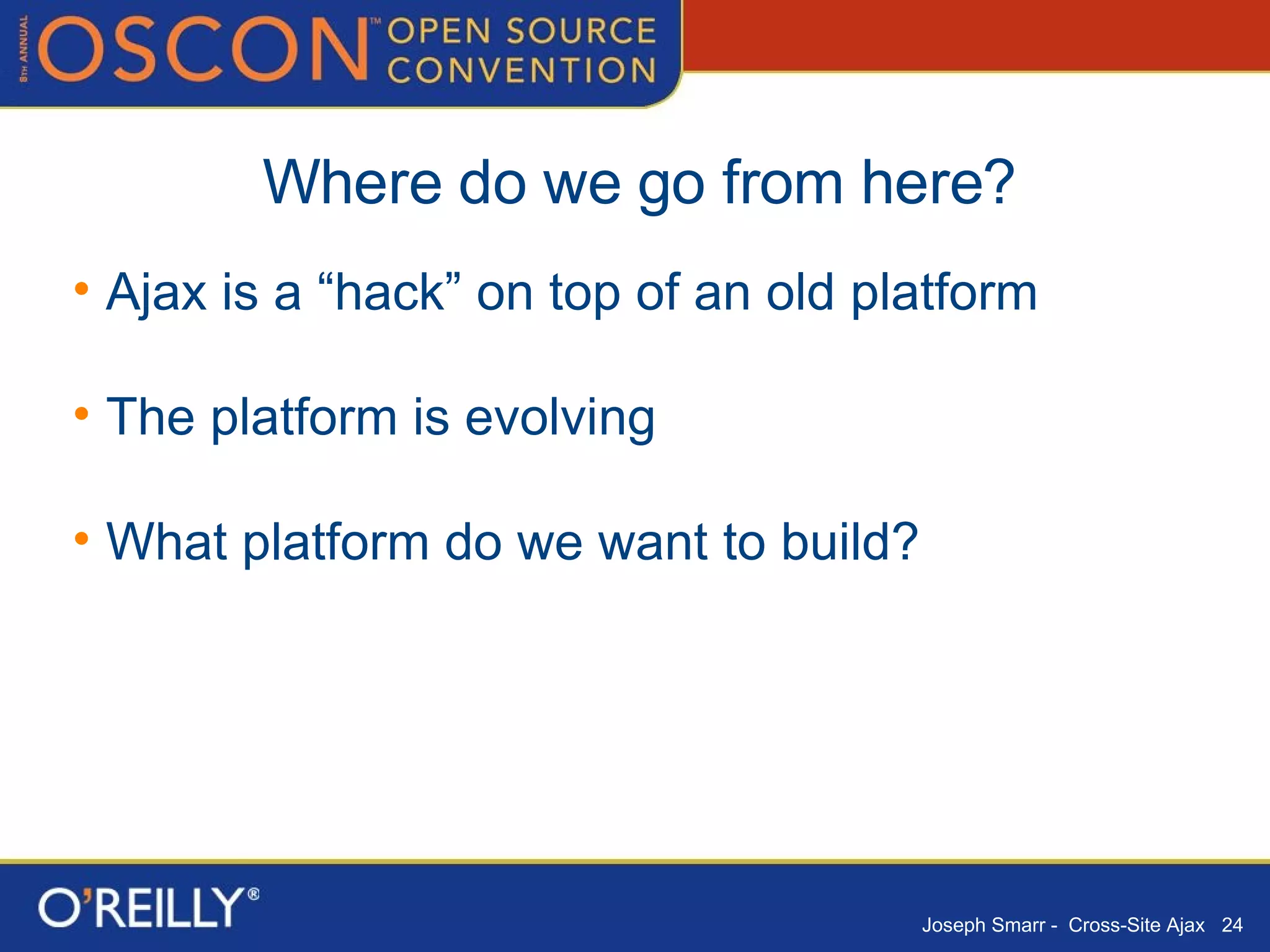 Where do we go from here? Ajax is a “hack” on top of an old platform The platform is evolving What platform do we want to build? 