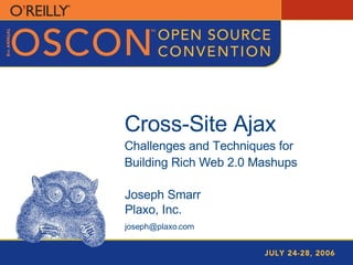 Cross-Site Ajax Challenges and Techniques for Building Rich Web 2.0 Mashups Joseph Smarr Plaxo, Inc. [email_address] 