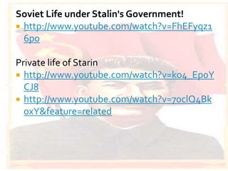 Soviet Life under Stalin's Government!
 http://www.youtube.com/watch?v=FhEFyqz1
  6p0

Private life of Starin
 http://www.youtube.com/watch?v=ko4_Ep0Y
  CJ8
 http://www.youtube.com/watch?v=70clQ4Bk
  0xY&feature=related
 