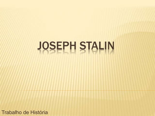 JOSEPH STALIN
Trabalho de História
 