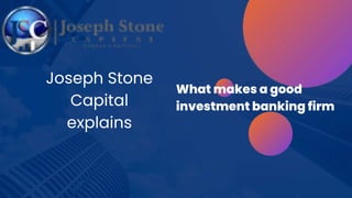 Joseph Stone
Capital
explains
What makes a good
investment banking firm
 