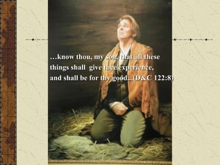 …know thou, my son, that all these
things shall give thee experience,
and shall be for thy good...(D&C 122:8)
 