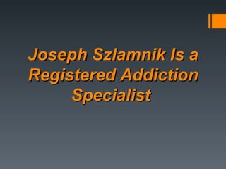 Joseph Szlamnik Is a Registered Addiction Specialist  