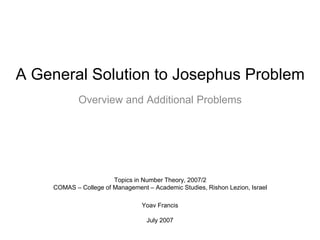 A General Solution to Josephus Problem
Yoav Francis
July 2007
Topics in Number Theory, 2007/2
COMAS – College of Management – Academic Studies, Rishon Lezion, Israel
Overview and Additional Problems
 