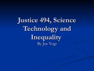 Justice 494, Science Technology and Inequality  By Joe Vogt 