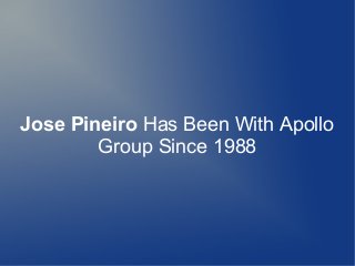 Jose Pineiro Has Been With Apollo
Group Since 1988
 