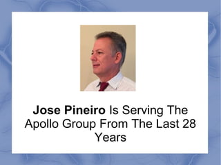 Jose Pineiro Is Serving The
Apollo Group From The Last 28
Years
 
