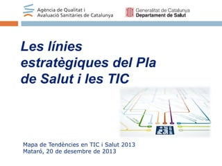 Les línies
estratègiques del Pla
de Salut i les TIC

Mapa de Tendències en TIC i Salut 2013
Mataró, 20 de desembre de 2013

 
