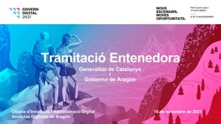 Oficina d’Innovació i Administració Digital 10 de novembre de 2021
Servicios Digitales de Aragón
Tramitació Entenedora
Generalitat de Catalunya
i
Gobierno de Aragón
 