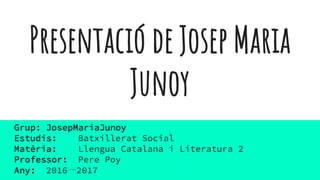 Presentació de Josep Maria
Junoy
Grup: JosepMariaJunoy
Estudis: Batxillerat Social
Matèria: Llengua Catalana i Literatura 2
Professor: Pere Poy
Any: 2016一2017
 