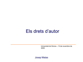 Josep Matas Els drets d’autor  Universitat de Girona – 13 de novembre de 2009 