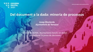 Del document a la dada: mineria de processos
Josep Monterde
Ajuntament de Terrassa
TAULA RODONA: Ajuntaments basats en dades
per millorar la presa de decisions
NOUS ESCENARIS. NOVES OPORTUNITATS.
 