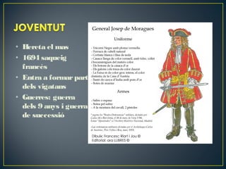 • Hereta el mas
• 1694 saqueig
francès
• Entra a formar part
dels vigatans
• Guerres: guerra
dels 9 anys i guerra
de successió

 