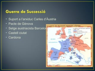 •
•
•
•
•

Suport a l’arxiduc Carles d’Àustria
Pacte de Gènova
Setge austriacista Barcelona
Castell ciutat
Cardona

 