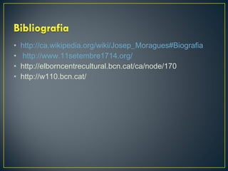•
•
•
•

http://ca.wikipedia.org/wiki/Josep_Moragues#Biografia
http://www.11setembre1714.org/
http://elborncentrecultural.bcn.cat/ca/node/170
http://w110.bcn.cat/

 