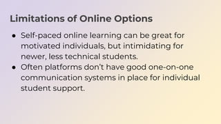 Limitations of Online Options
● Self-paced online learning can be great for
motivated individuals, but intimidating for
ne...