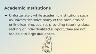 Academic Institutions
● Unfortunately while academic institutions such
as universities solve many of the problems of
onlin...