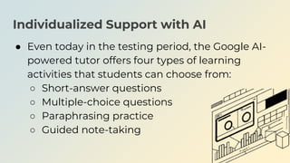Individualized Support with AI
● Even today in the testing period, the Google AI-
powered tutor offers four types of learn...