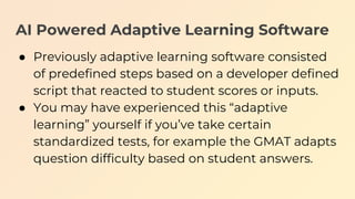 AI Powered Adaptive Learning Software
● Previously adaptive learning software consisted
of predefined steps based on a dev...