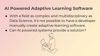 AI Powered Adaptive Learning Software
● With a field as complex and multidisciplinary as
Data Science, it's not possible t...