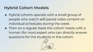 Hybrid Cohort Models
● Hybrid cohorts operate with a small group of
people who watch self-paced video content on
individua...