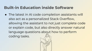Built-in Education inside Software
● The latest in AI code completion assistants will
also act as a personalized Stack Ove...