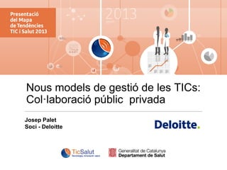 Nous models de gestió de les TICs:
Col·laboració públic privada
Josep Palet
Soci - Deloitte

 