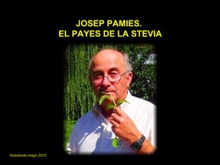 JOSEP PAMIES.
                       EL PAYES DE LA STEVIA




Actulizado mayo 2012
 