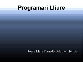 Programari Lliure
Josep Lluís Fumadò Balaguer 1er Bat
 