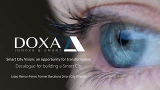 © DOXA Innova & Smart
Decalogue for building a Smart City
Josep Ramon Ferrer, Former Barcelona Smart City Director
Smart City Vision: an opportunity for transformation
 