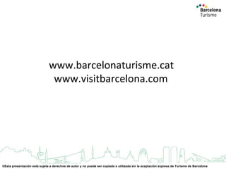 www.barcelonaturisme.cat
www.visitbarcelona.com

©Esta presentación está sujeta a derechos de autor y no puede ser copiada o utilizada sin la aceptación expresa de Turisme de Barcelona

 