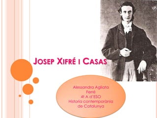 JOSEP XIFRÉ I CASAS
Alessandra Agliata
Ferré
4t A d’ESO
Historia contemporània
de Catalunya

 